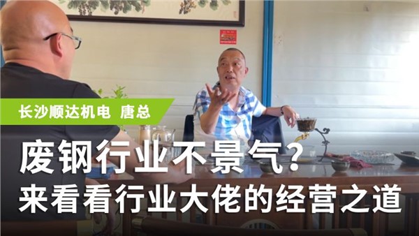 废钢专访系列 长沙唐总：废钢行业不景气？来看看行业大佬的经营之道