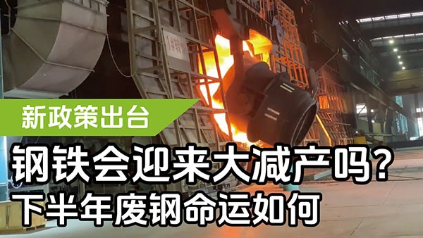 新政策出台，钢铁会迎来大减产吗？下半年废钢命运如何？